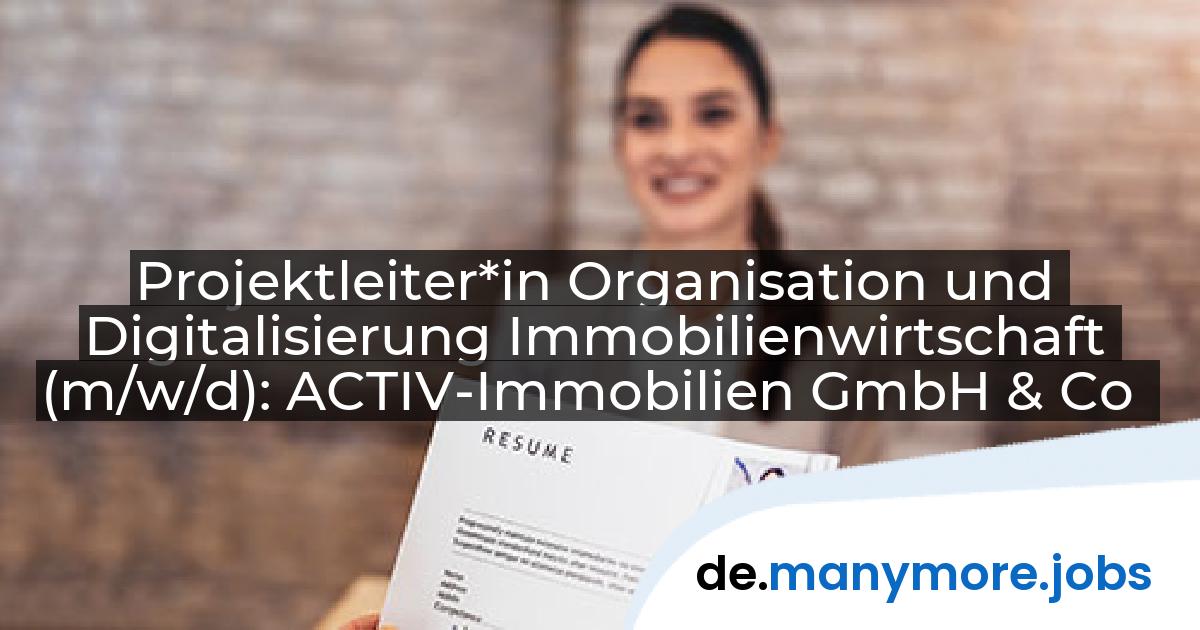 Projektleiter*in Organisation und Digitalisierung Immobilienwirtschaft (m/w/d): ACTIV-Immobilien GmbH & Co | manymore.jobs