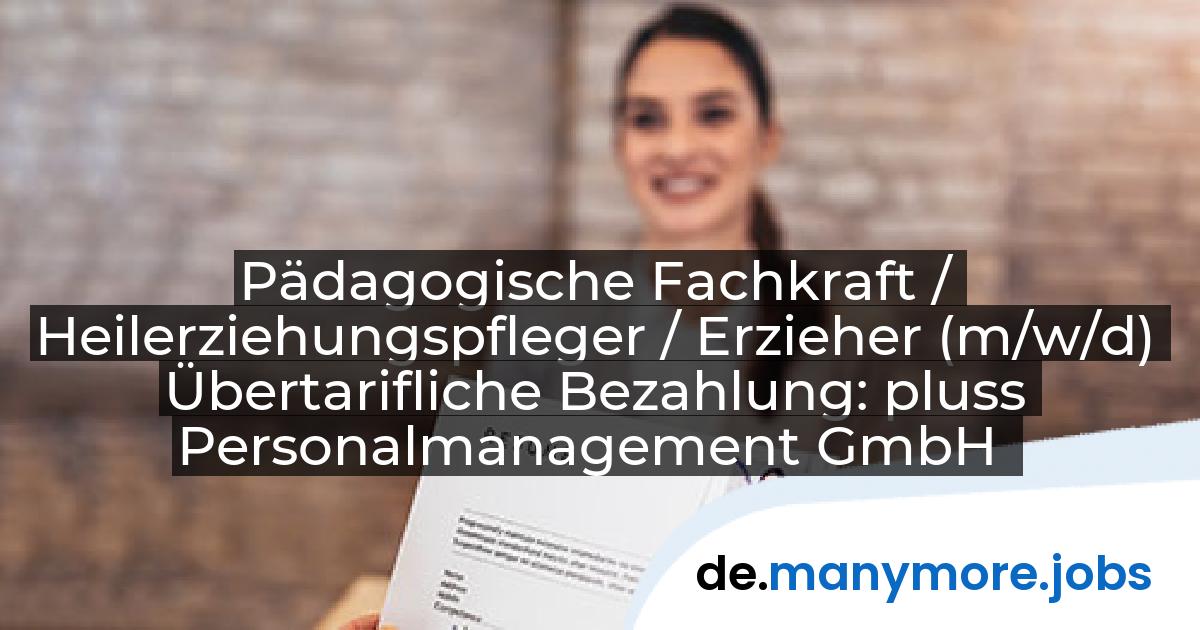 Pädagogische Fachkraft / Heilerziehungspfleger / Erzieher (m/w/d) Übertarifliche Bezahlung: pluss Personalmanagement GmbH | manymore.jobs