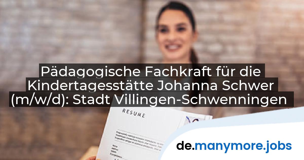 Pädagogische Fachkraft für die Kindertagesstätte Johanna Schwer (m/w/d): Stadt Villingen-Schwenningen | manymore.jobs