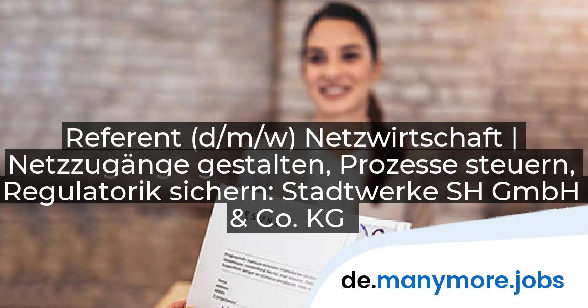 Referent (d/m/w) Netzwirtschaft | Netzzugänge gestalten, Prozesse steuern, Regulatorik sichern: Stadtwerke SH GmbH & Co. KG | manymore.jobs