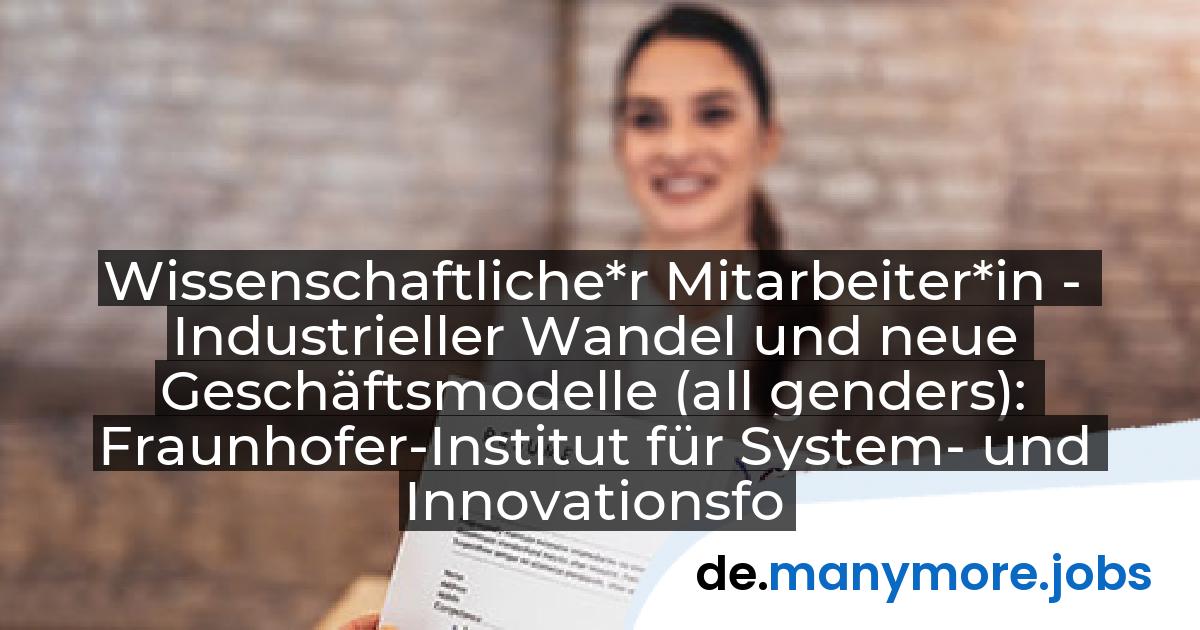Wissenschaftliche*r Mitarbeiter*in - Industrieller Wandel und neue Geschäftsmodelle (all genders): Fraunhofer-Institut für System- und Innovationsforschung ISI | manymore.jobs