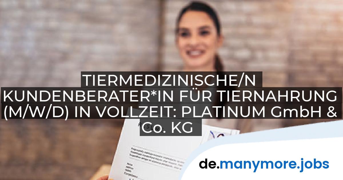 TIERMEDIZINISCHE/N KUNDENBERATER*IN FÜR TIERNAHRUNG (M/W/D) IN VOLLZEIT: PLATINUM GmbH & Co. KG | manymore.jobs