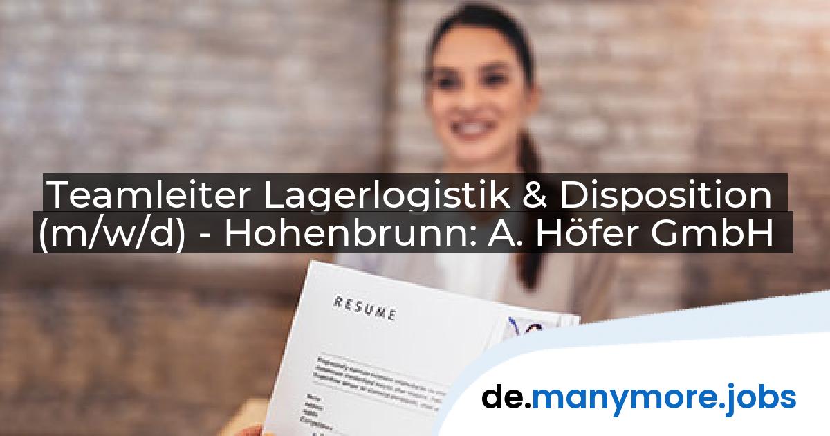 Teamleiter Lagerlogistik & Disposition (m/w/d) - Hohenbrunn: A. Höfer GmbH | manymore.jobs