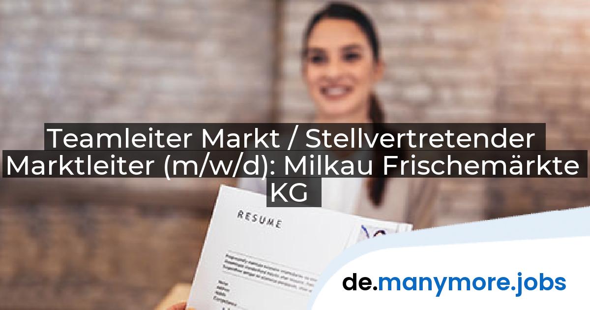 Teamleiter Markt / Stellvertretender Marktleiter (m/w/d): Milkau Frischemärkte KG | manymore.jobs