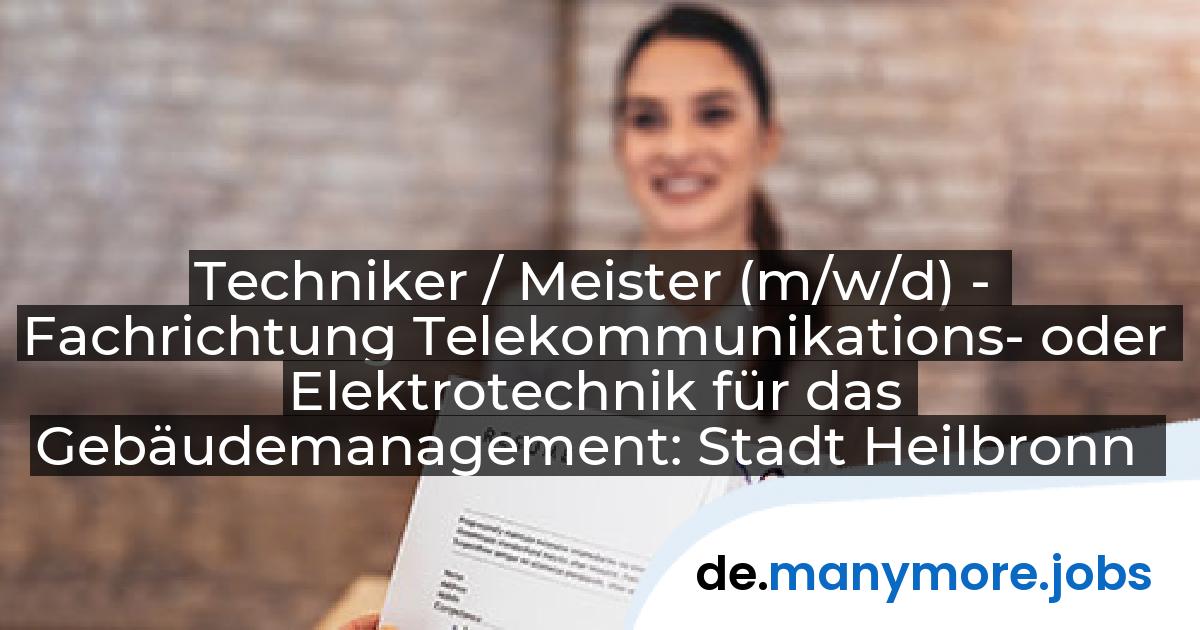 Techniker / Meister (m/w/d) - Fachrichtung Telekommunikations- oder Elektrotechnik für das Gebäudemanagement: Stadt Heilbronn | manymore.jobs