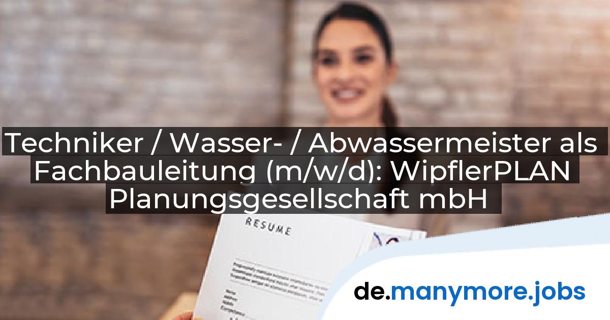 Techniker / Wasser- / Abwassermeister als Fachbauleitung (m/w/d): WipflerPLAN Planungsgesellschaft mbH | manymore.jobs