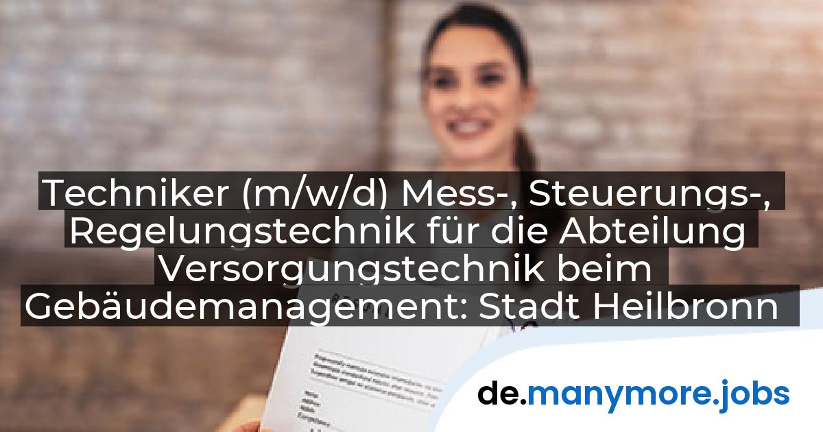 Techniker (m/w/d) Mess-, Steuerungs-, Regelungstechnik für die Abteilung Versorgungstechnik beim Gebäudemanagement: Stadt Heilbronn | manymore.jobs