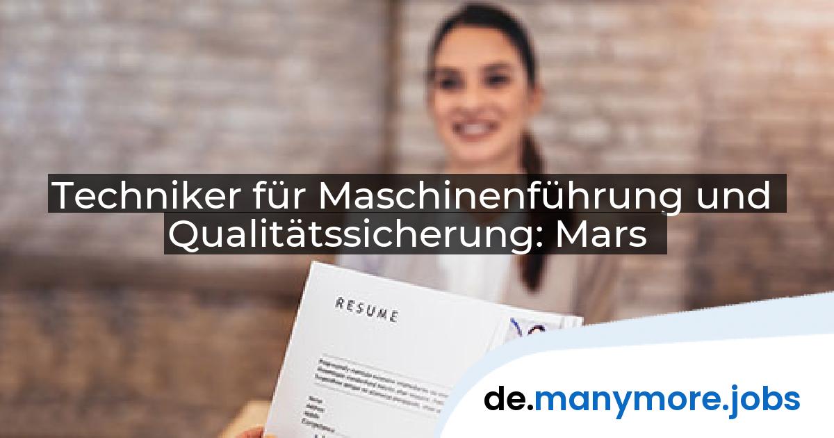 Techniker für Maschinenführung und Qualitätssicherung: Mars | manymore.jobs