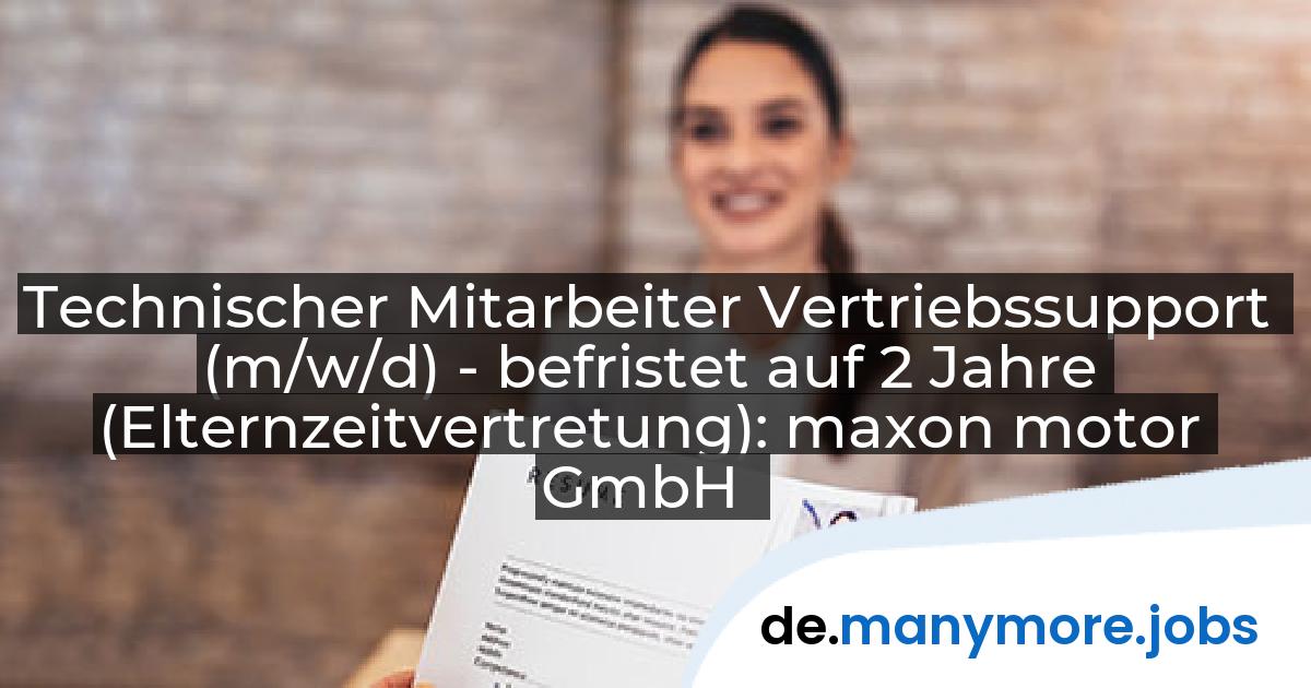 Technischer Mitarbeiter Vertriebssupport (m/w/d) - befristet auf 2 Jahre (Elternzeitvertretung): maxon motor GmbH | manymore.jobs