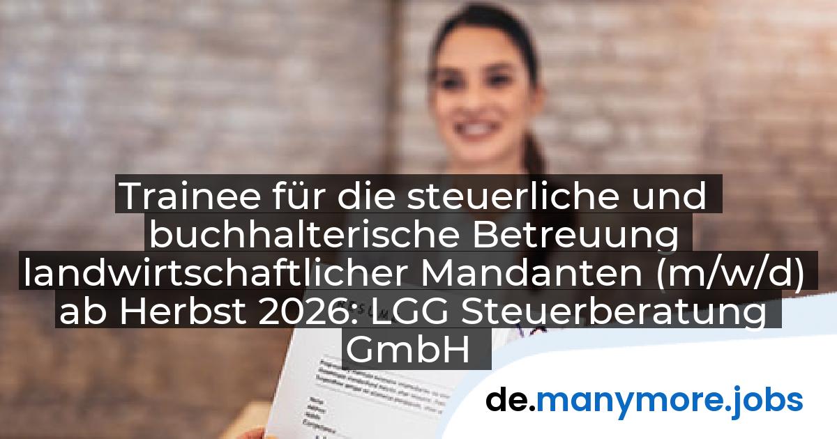 Trainee für die steuerliche und buchhalterische Betreuung landwirtschaftlicher Mandanten (m/w/d) ab Herbst 2026: LGG Steuerberatung GmbH | manymore.jobs
