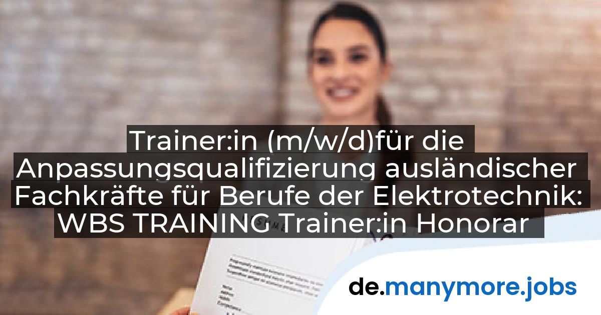 Trainer:in (m/w/d)für die Anpassungsqualifizierung ausländischer Fachkräfte für Berufe der Elektrotechnik: WBS TRAINING Trainer:in Honorar | manymore.jobs