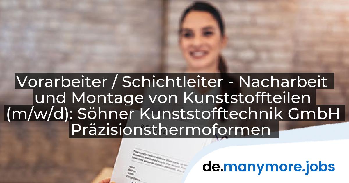 Vorarbeiter / Schichtleiter - Nacharbeit und Montage von Kunststoffteilen (m/w/d): Söhner Kunststofftechnik GmbH Präzisionsthermoformen | manymore.jobs