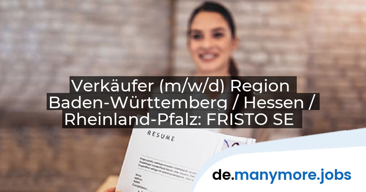 Verkäufer (m/w/d) Region Baden-Württemberg / Hessen / Rheinland-Pfalz: FRISTO SE | manymore.jobs