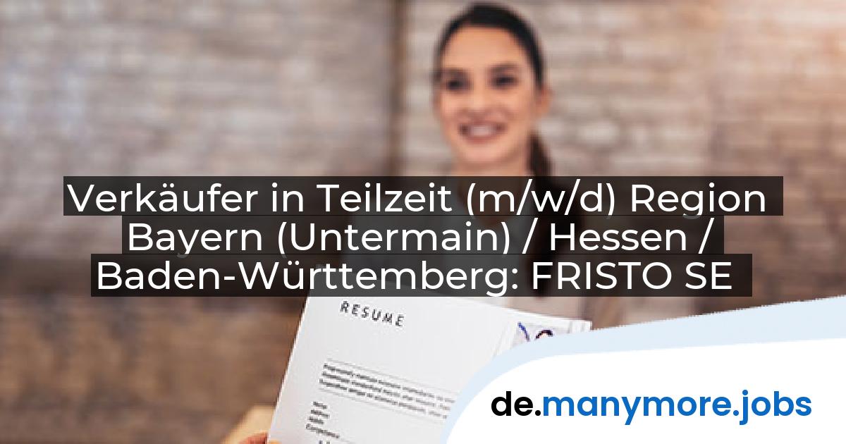 Verkäufer in Teilzeit (m/w/d) Region Bayern (Untermain) / Hessen / Baden-Württemberg: FRISTO SE | manymore.jobs