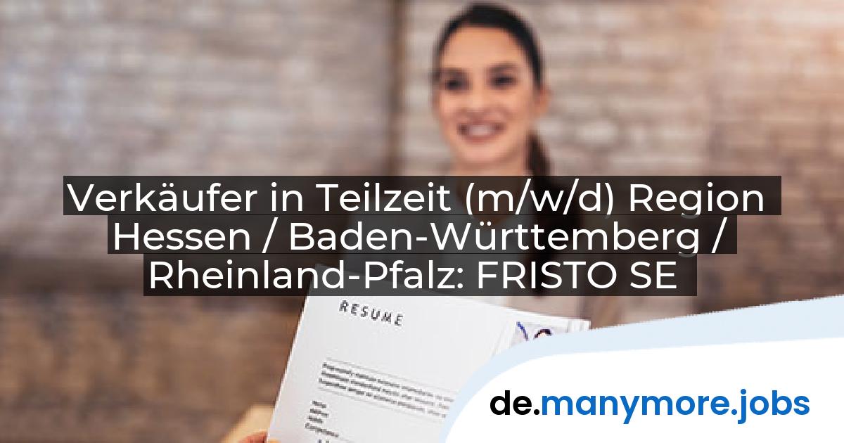 Verkäufer in Teilzeit (m/w/d) Region Hessen / Baden-Württemberg / Rheinland-Pfalz: FRISTO SE | manymore.jobs