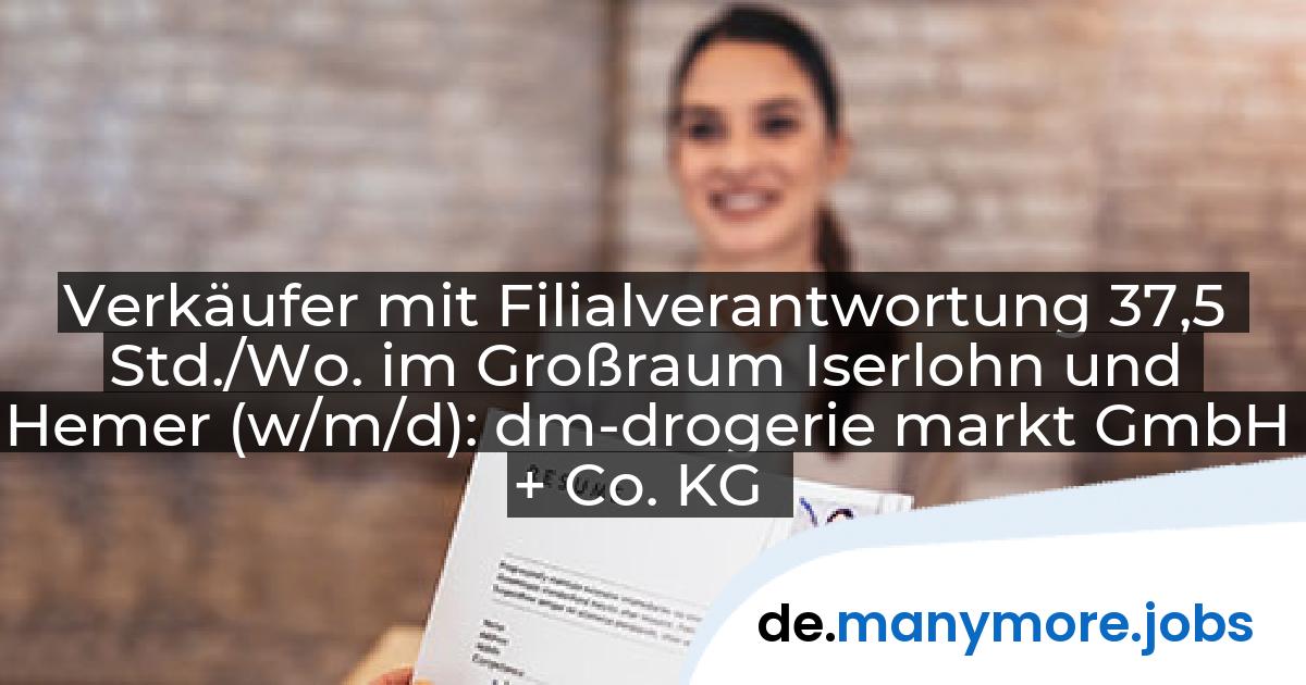 Verkäufer mit Filialverantwortung 37,5 Std./Wo. im Großraum Iserlohn und Hemer (w/m/d): dm-drogerie markt GmbH + Co. KG | manymore.jobs