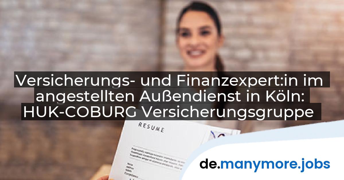 Versicherungs- und Finanzexpert:in im angestellten Außendienst in Köln: HUK-COBURG Versicherungsgruppe | manymore.jobs