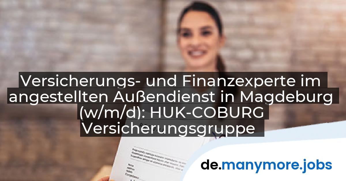 Versicherungs- und Finanzexperte im angestellten Außendienst in Magdeburg (w/m/d): HUK-COBURG Versicherungsgruppe | manymore.jobs
