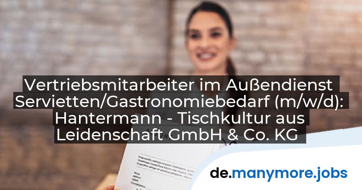 Vertriebsmitarbeiter im Außendienst Servietten/Gastronomiebedarf (m/w/d): Hantermann - Tischkultur aus Leidenschaft GmbH & Co. KG | manymore.jobs
