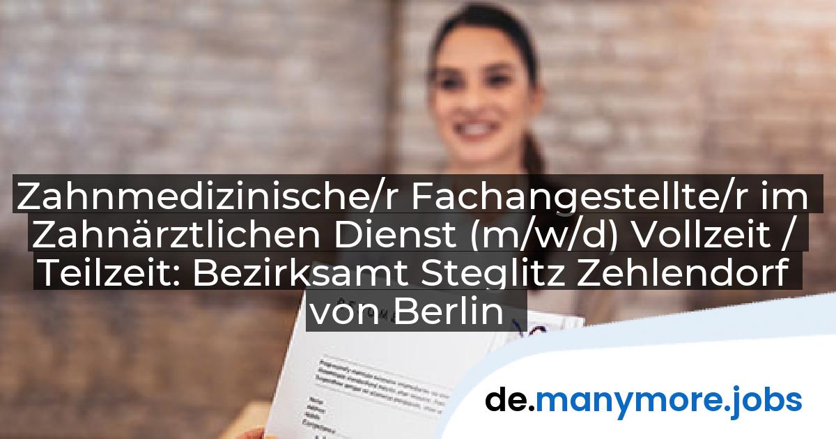 Zahnmedizinische/r Fachangestellte/r im Zahnärztlichen Dienst (m/w/d) Vollzeit / Teilzeit: Bezirksamt Steglitz Zehlendorf von Berlin | manymore.jobs
