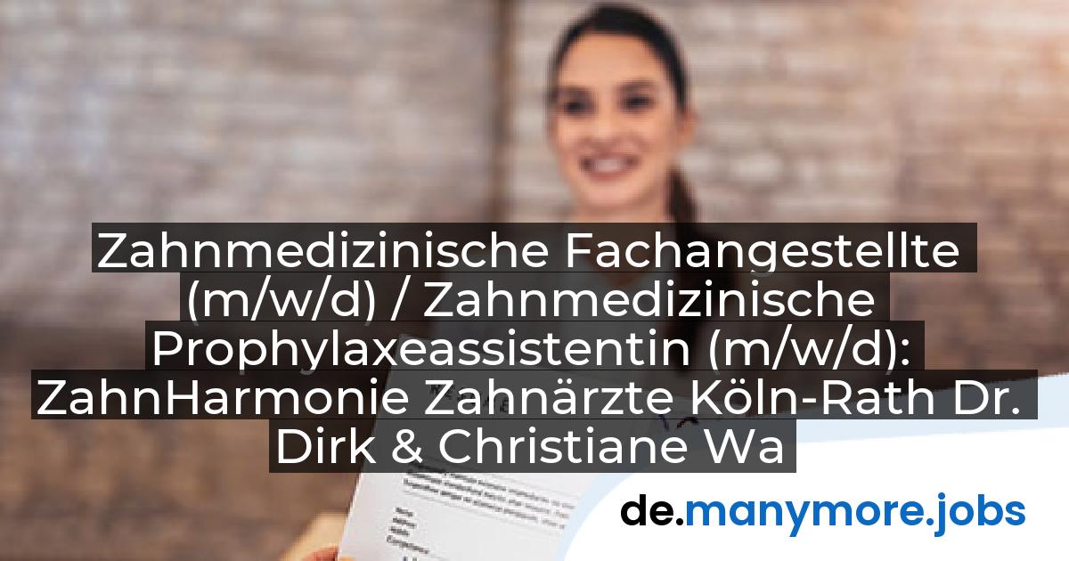Zahnmedizinische Fachangestellte (m/w/d) / Zahnmedizinische Prophylaxeassistentin (m/w/d): ZahnHarmonie Zahnärzte Köln-Rath Dr. Dirk & Christiane Wasserfuhr | manymore.jobs