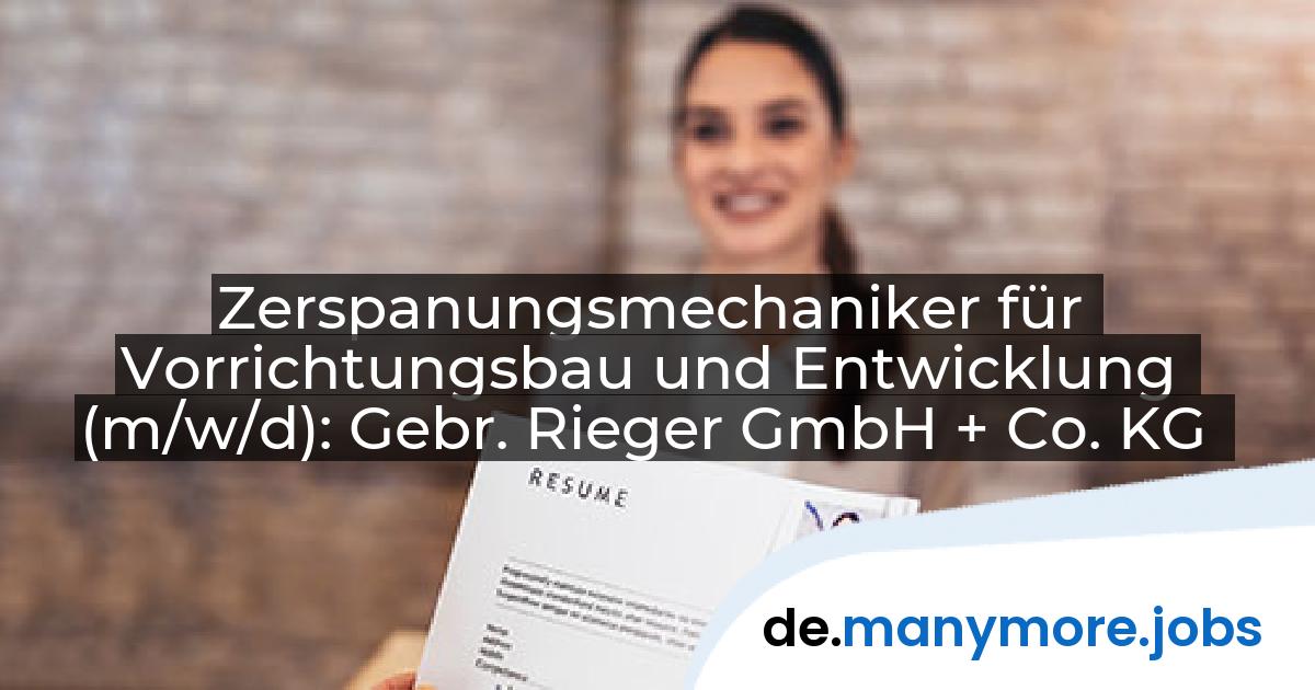 Zerspanungsmechaniker für Vorrichtungsbau und Entwicklung (m/w/d): Gebr. Rieger GmbH + Co. KG | manymore.jobs