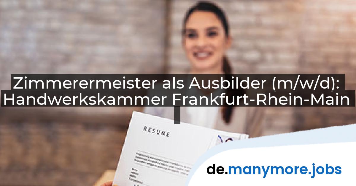 Zimmerermeister als Ausbilder (m/w/d): Handwerkskammer Frankfurt-Rhein-Main | manymore.jobs