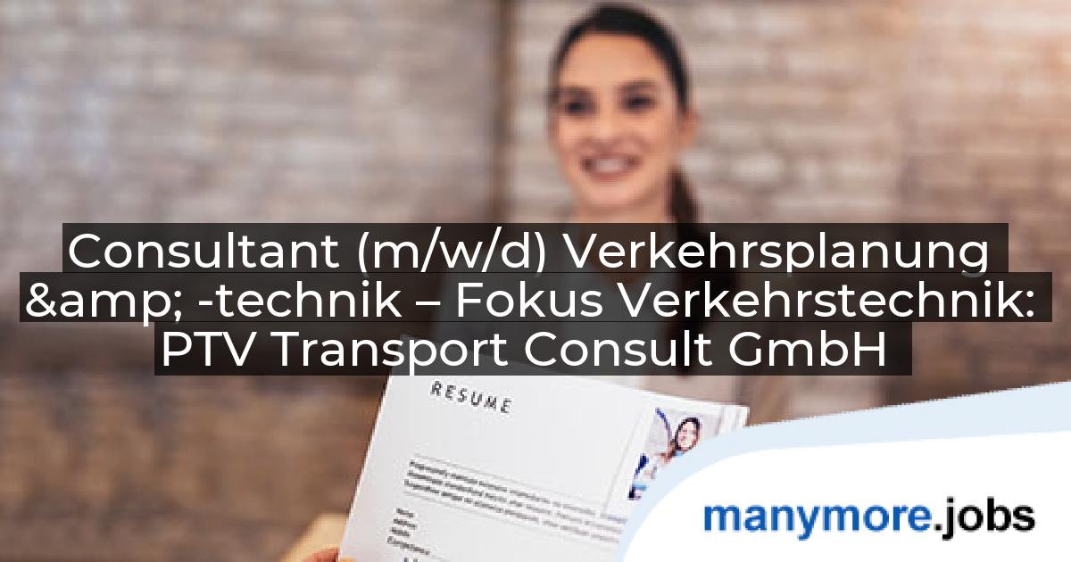 Consultant (m/w/d) Verkehrsplanung & -technik – Fokus Verkehrstechnik: PTV Transport Consult GmbH | manymore.jobs