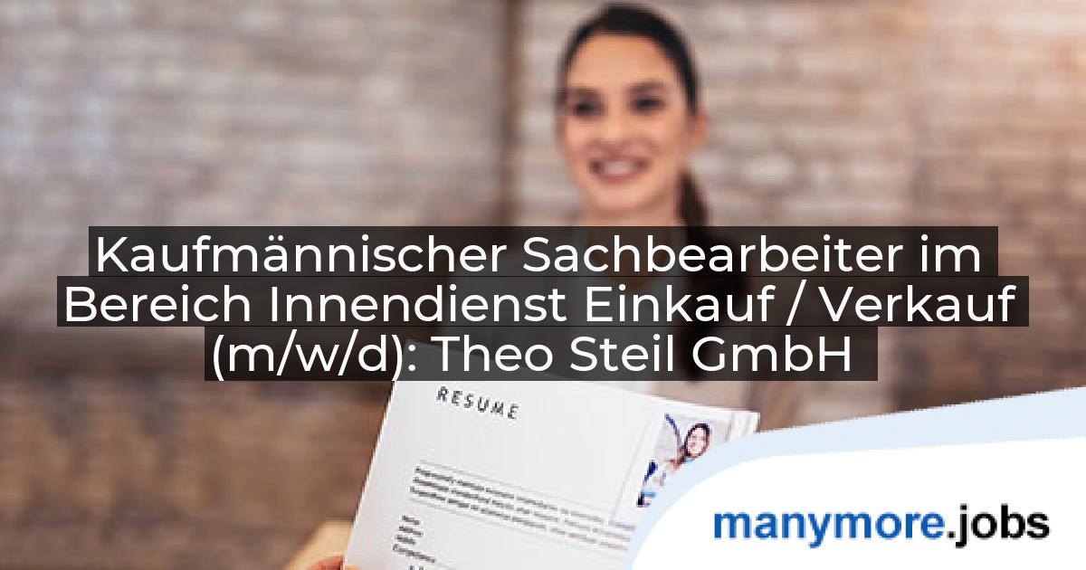 Kaufmännischer Sachbearbeiter im Bereich Innendienst Einkauf / Verkauf (m/w/d): Theo Steil GmbH | manymore.jobs