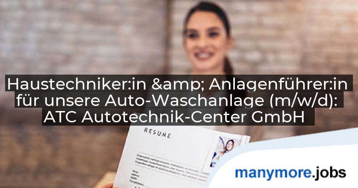 Haustechniker:in & Anlagenführer:in für unsere Auto-Waschanlage (m/w/d): ATC Autotechnik-Center GmbH | manymore.jobs