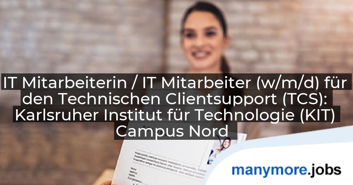 IT Mitarbeiterin / IT Mitarbeiter (w/m/d) für den Technischen Clientsupport (TCS): Karlsruher Institut für Technologie (KIT) Campus Nord | manymore.jobs