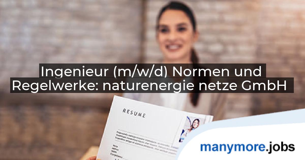 Ingenieur (m/w/d) Normen und Regelwerke: naturenergie netze GmbH | manymore.jobs