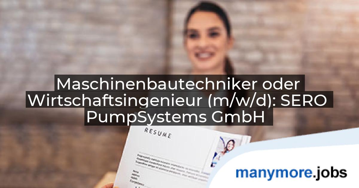 Maschinenbautechniker oder Wirtschaftsingenieur (m/w/d): SERO PumpSystems GmbH | manymore.jobs