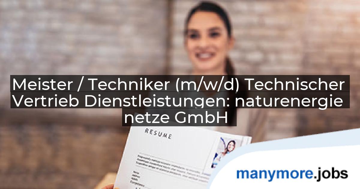 Meister / Techniker (m/w/d) Technischer Vertrieb Dienstleistungen: naturenergie netze GmbH | manymore.jobs