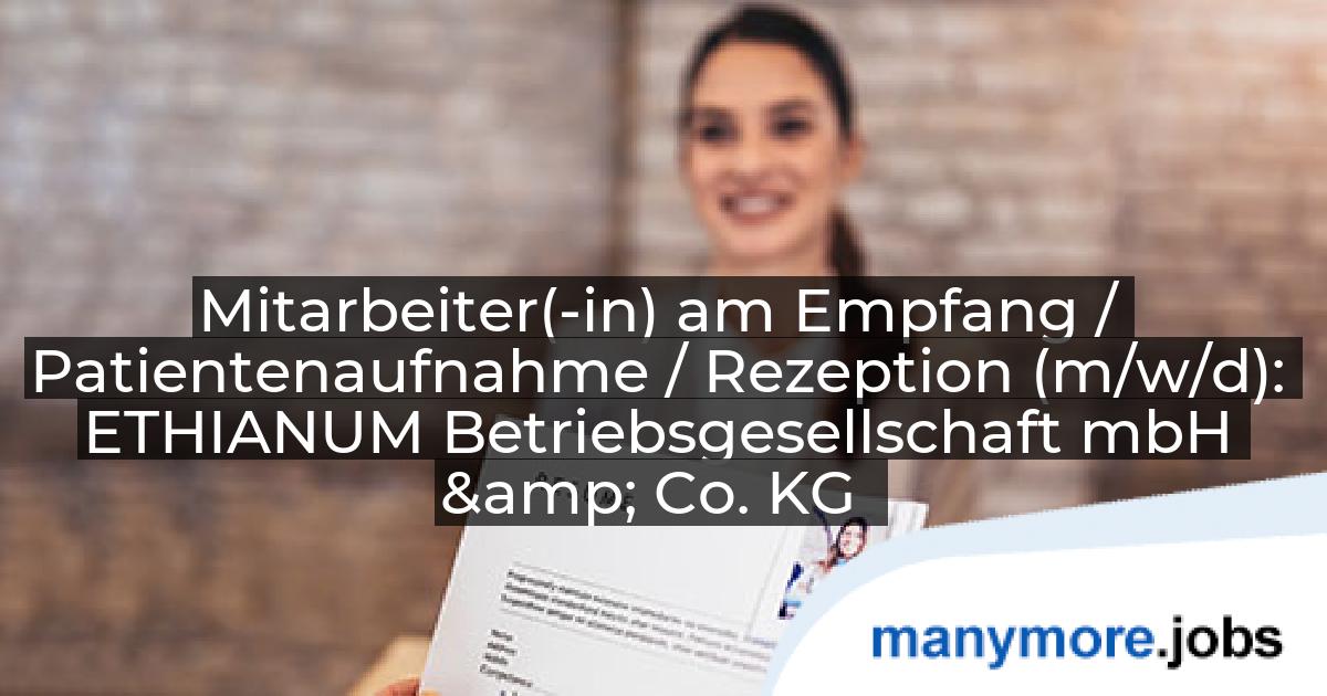 Mitarbeiter(-in) am Empfang / Patientenaufnahme / Rezeption (m/w/d): ETHIANUM Betriebsgesellschaft mbH & Co. KG | manymore.jobs