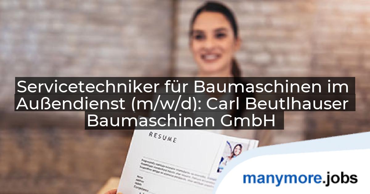 Servicetechniker für Baumaschinen im Außendienst (m/w/d): Carl Beutlhauser Baumaschinen GmbH | manymore.jobs